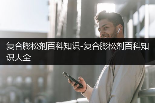 复合膨松剂百科知识-复合膨松剂百科知识大全