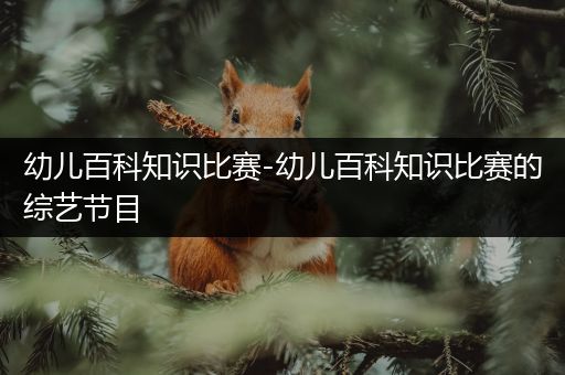 幼儿百科知识比赛-幼儿百科知识比赛的综艺节目