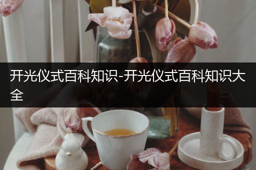开光仪式百科知识-开光仪式百科知识大全