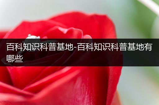 百科知识科普基地-百科知识科普基地有哪些