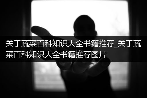 关于蔬菜百科知识大全书籍推荐_关于蔬菜百科知识大全书籍推荐图片