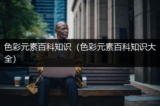 色彩元素百科知识（色彩元素百科知识大全）