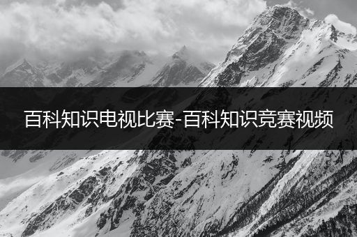百科知识电视比赛-百科知识竞赛视频