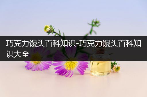 巧克力馒头百科知识-巧克力馒头百科知识大全