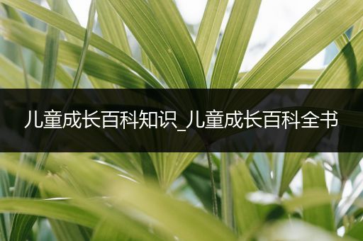儿童成长百科知识_儿童成长百科全书