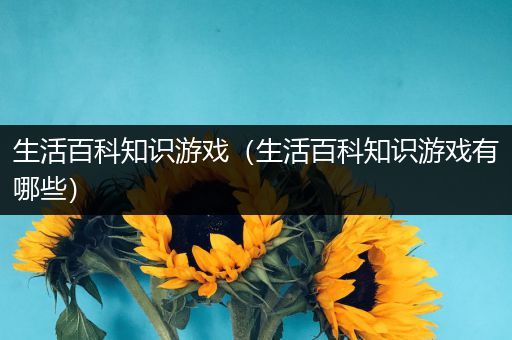 生活百科知识游戏（生活百科知识游戏有哪些）