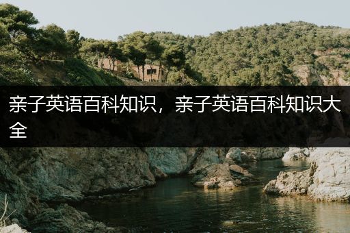亲子英语百科知识，亲子英语百科知识大全