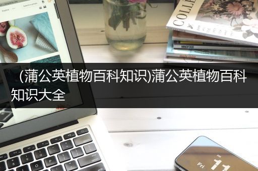 （蒲公英植物百科知识)蒲公英植物百科知识大全