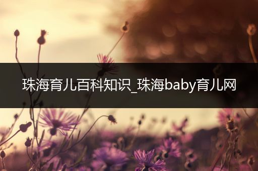 珠海育儿百科知识_珠海baby育儿网