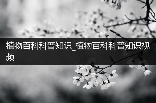 植物百科科普知识_植物百科科普知识视频