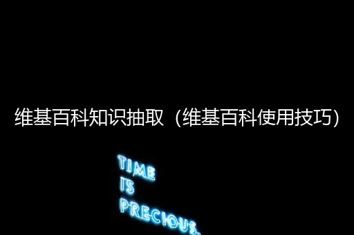 维基百科知识抽取（维基百科使用技巧）