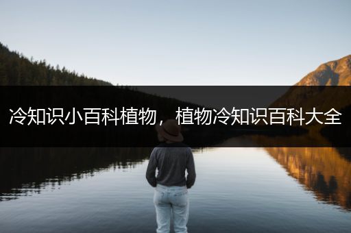 冷知识小百科植物，植物冷知识百科大全