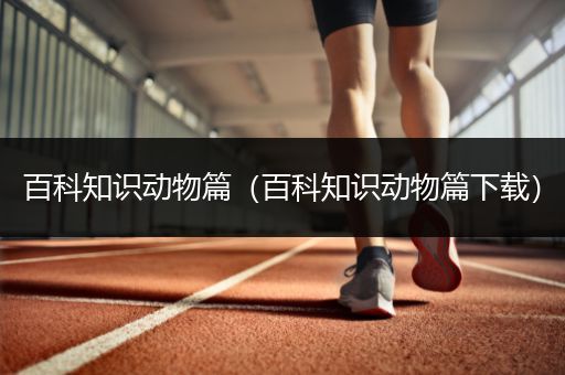百科知识动物篇（百科知识动物篇下载）