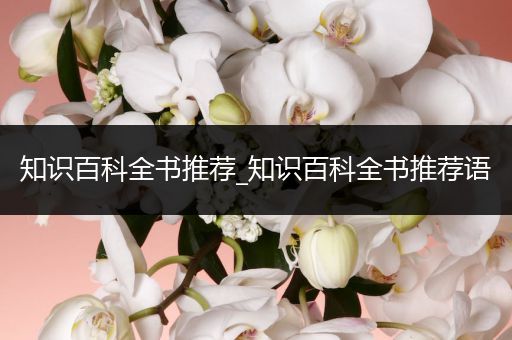 知识百科全书推荐_知识百科全书推荐语