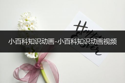 小百科知识动画-小百科知识动画视频