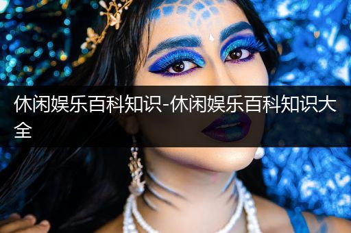 休闲娱乐百科知识-休闲娱乐百科知识大全