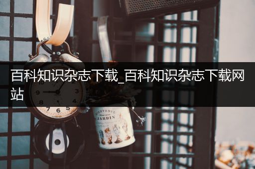 百科知识杂志下载_百科知识杂志下载网站