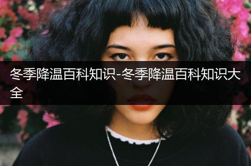 冬季降温百科知识-冬季降温百科知识大全