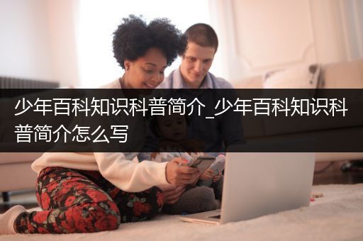 少年百科知识科普简介_少年百科知识科普简介怎么写