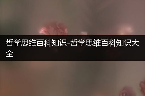 哲学思维百科知识-哲学思维百科知识大全
