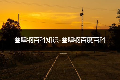 叁肆钢百科知识-叁肆钢百度百科