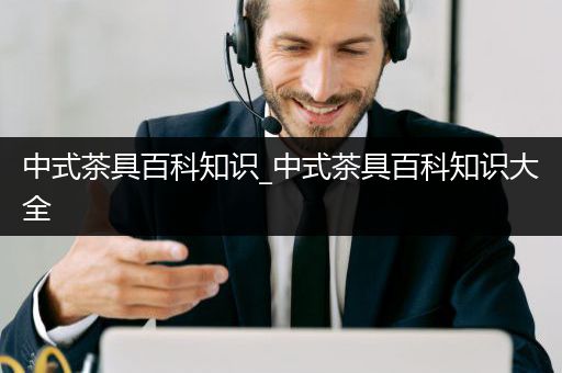中式茶具百科知识_中式茶具百科知识大全