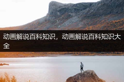 动画解说百科知识，动画解说百科知识大全