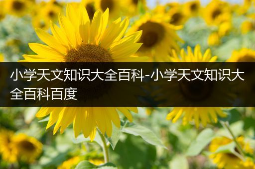 小学天文知识大全百科-小学天文知识大全百科百度