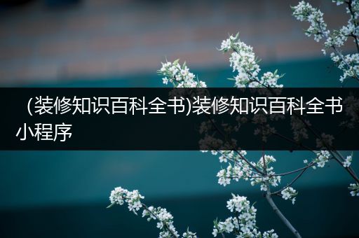 （装修知识百科全书)装修知识百科全书小程序