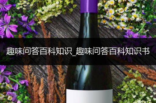 趣味问答百科知识_趣味问答百科知识书