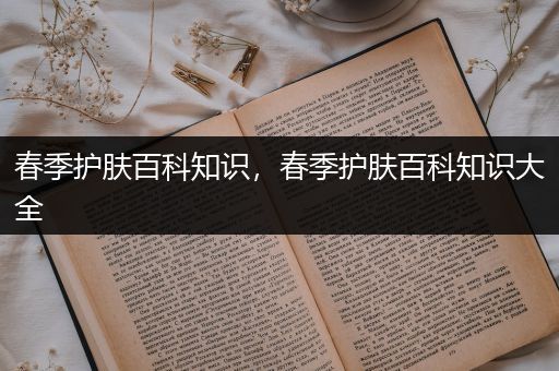 春季护肤百科知识，春季护肤百科知识大全