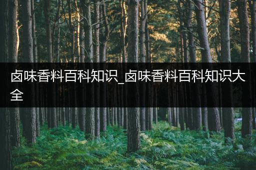 卤味香料百科知识_卤味香料百科知识大全
