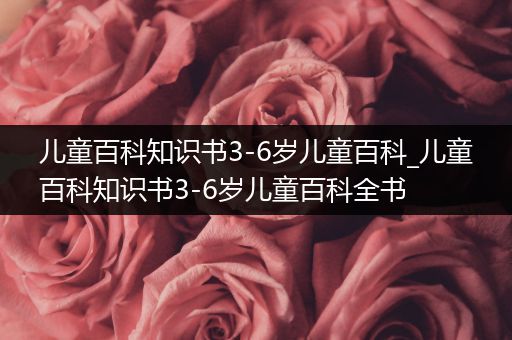 儿童百科知识书3-6岁儿童百科_儿童百科知识书3-6岁儿童百科全书