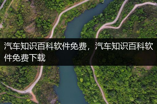 汽车知识百科软件免费，汽车知识百科软件免费下载