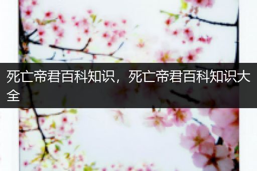 死亡帝君百科知识，死亡帝君百科知识大全