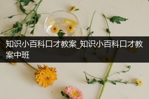 知识小百科口才教案_知识小百科口才教案中班