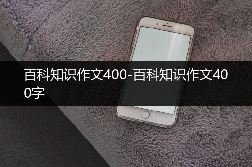 百科知识作文400-百科知识作文400字