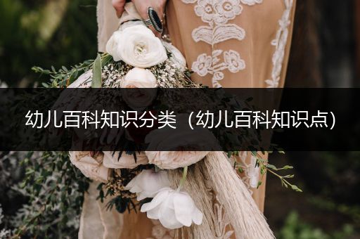 幼儿百科知识分类（幼儿百科知识点）