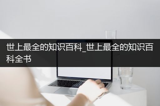 世上最全的知识百科_世上最全的知识百科全书