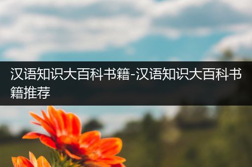 汉语知识大百科书籍-汉语知识大百科书籍推荐