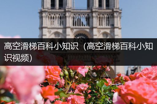 高空滑梯百科小知识（高空滑梯百科小知识视频）