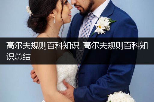 高尔夫规则百科知识_高尔夫规则百科知识总结