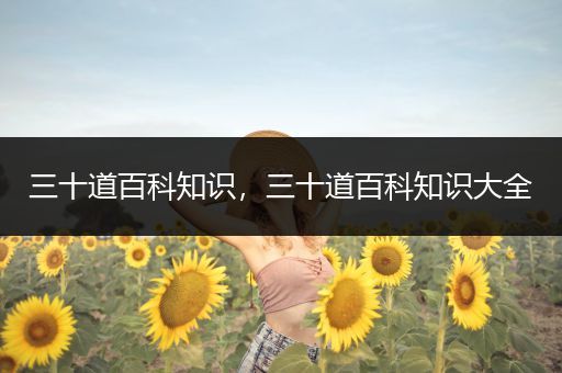 三十道百科知识，三十道百科知识大全