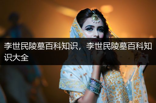 李世民陵墓百科知识，李世民陵墓百科知识大全