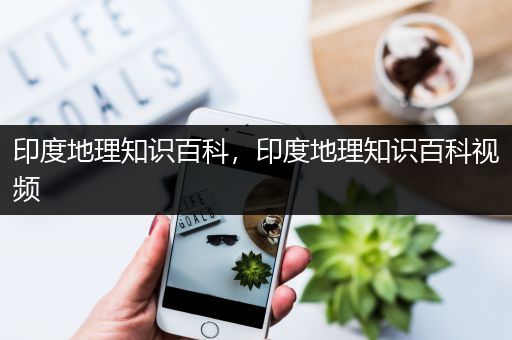 印度地理知识百科，印度地理知识百科视频