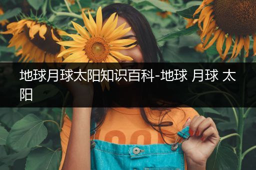 地球月球太阳知识百科-地球 月球 太阳