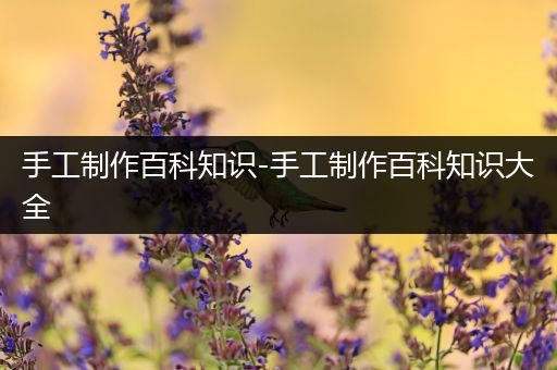 手工制作百科知识-手工制作百科知识大全