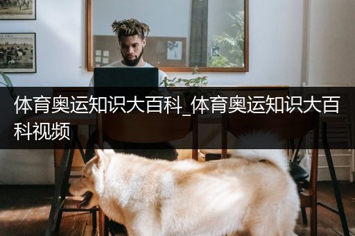体育奥运知识大百科_体育奥运知识大百科视频