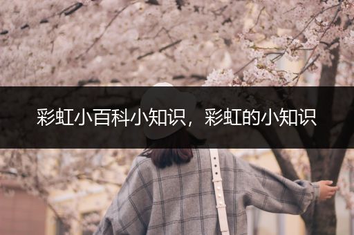 彩虹小百科小知识，彩虹的小知识