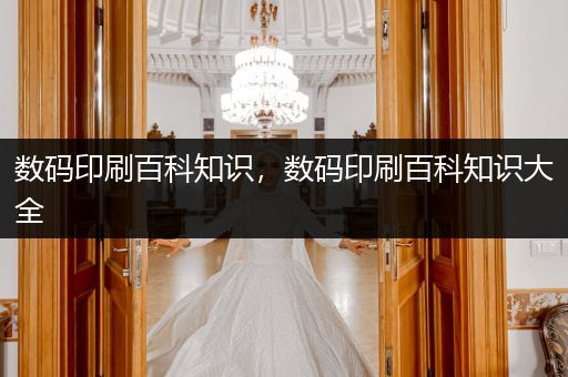 数码印刷百科知识，数码印刷百科知识大全